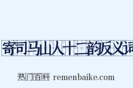 寄司马山人十二韵反义词是什么意思的图片
